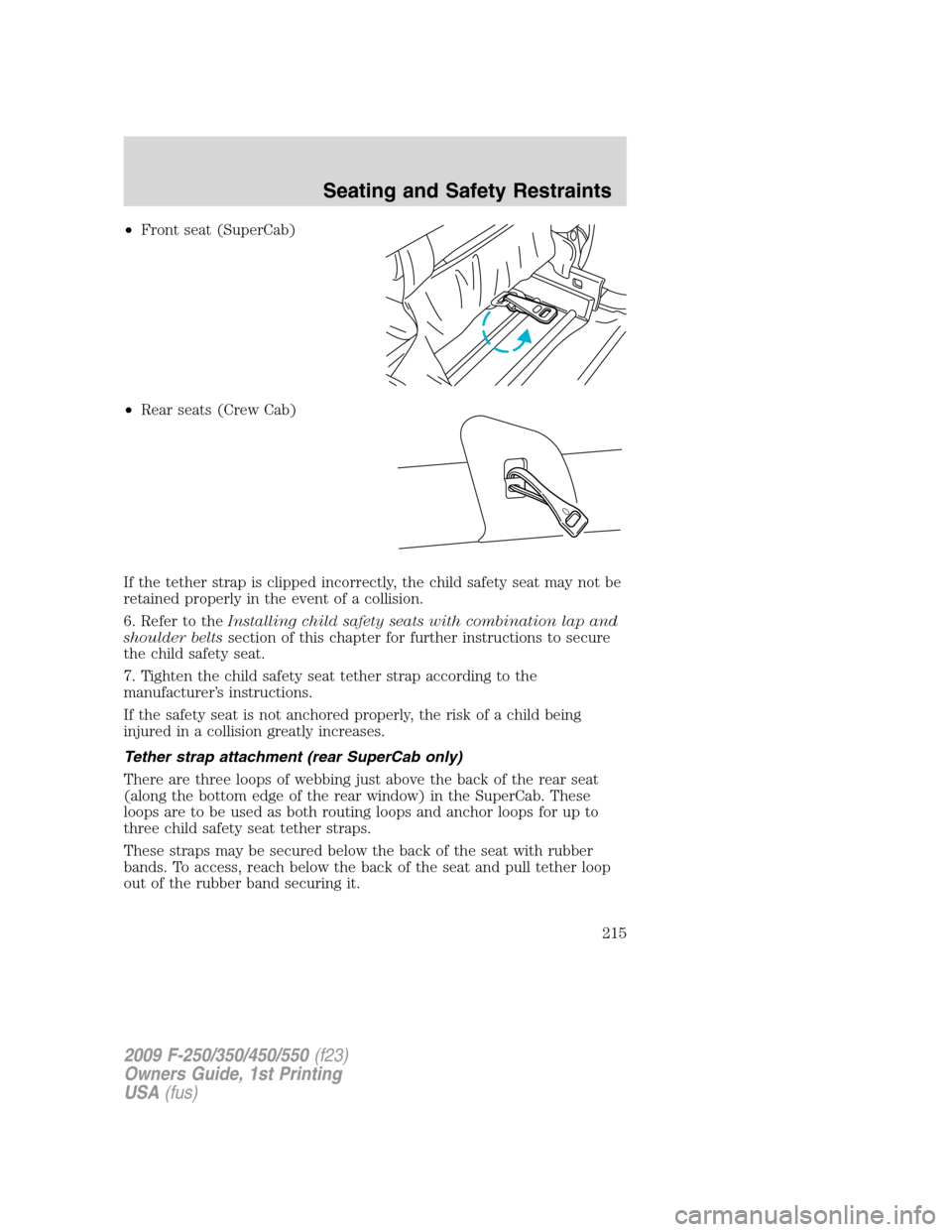 FORD SUPER DUTY 2009 2.G Owners Manual •Front seat (SuperCab)
•Rear seats (Crew Cab)
If the tether strap is clipped incorrectly, the child safety seat may not be
retained properly in the event of a collision.
6. Refer to theInstalling FORD SUPER DUTY 2009 2.G Owners Manual •Front seat (SuperCab)
•Rear seats (Crew Cab)
If the tether strap is clipped incorrectly, the child safety seat may not be
retained properly in the event of a collision.
6. Refer to theInstalling