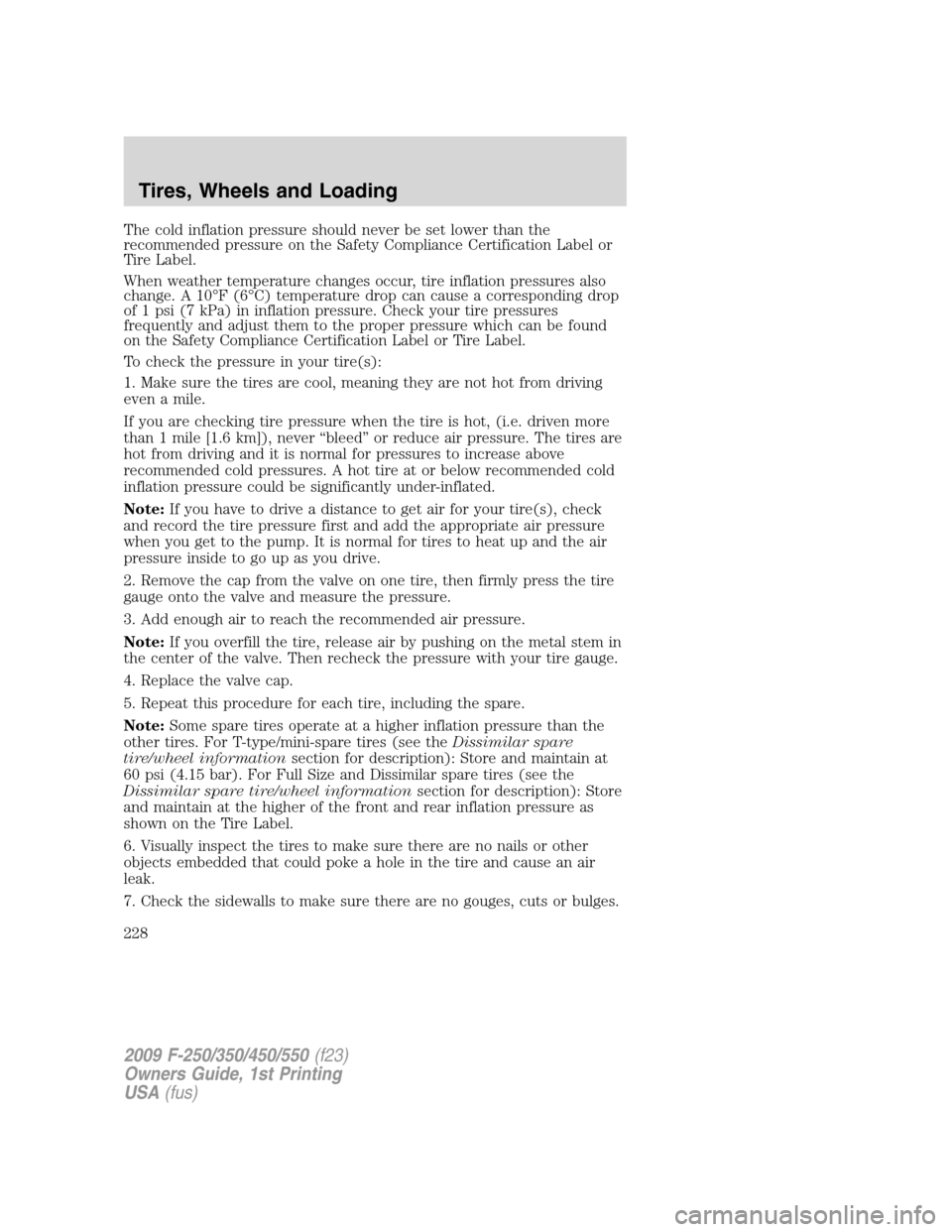 FORD SUPER DUTY 2009 2.G Owners Manual The cold inflation pressure should never be set lower than the
recommended pressure on the Safety Compliance Certification Label or
Tire Label.
When weather temperature changes occur, tire inflation p