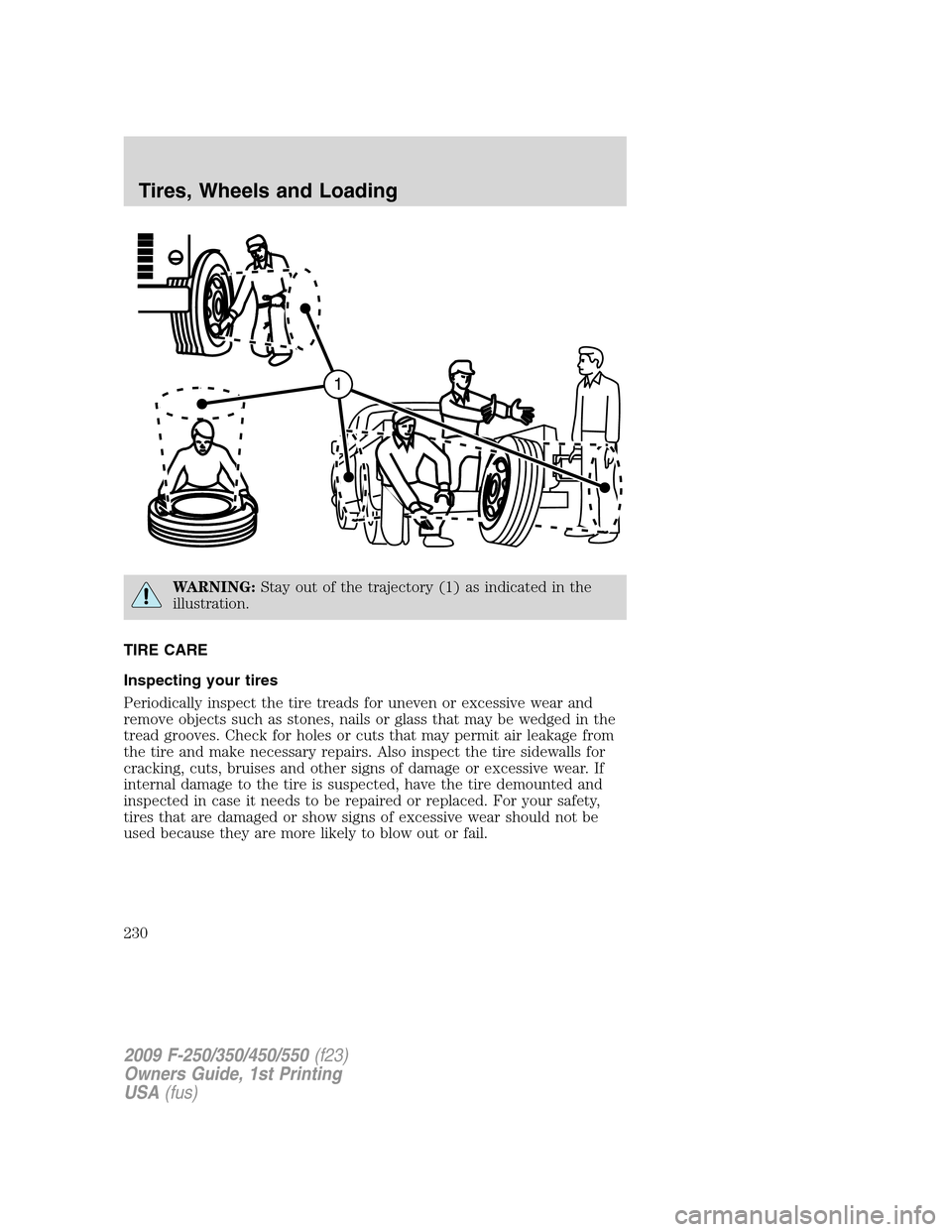 FORD SUPER DUTY 2009 2.G Owners Manual WARNING:Stay out of the trajectory (1) as indicated in the
illustration.
TIRE CARE
Inspecting your tires
Periodically inspect the tire treads for uneven or excessive wear and
remove objects such as st FORD SUPER DUTY 2009 2.G Owners Manual WARNING:Stay out of the trajectory (1) as indicated in the
illustration.
TIRE CARE
Inspecting your tires
Periodically inspect the tire treads for uneven or excessive wear and
remove objects such as st