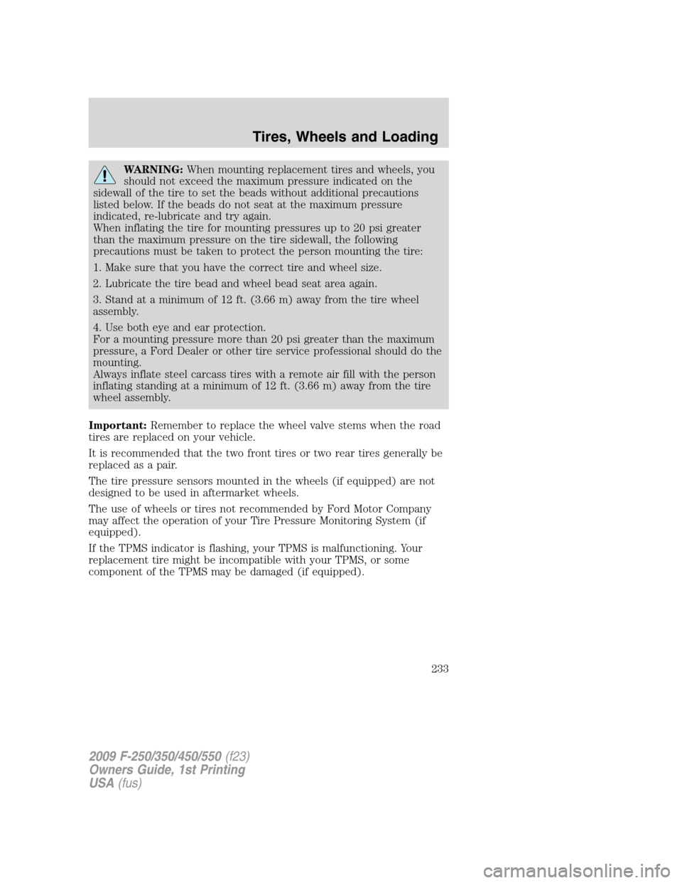 FORD SUPER DUTY 2009 2.G Owners Manual WARNING:When mounting replacement tires and wheels, you
should not exceed the maximum pressure indicated on the
sidewall of the tire to set the beads without additional precautions
listed below. If th