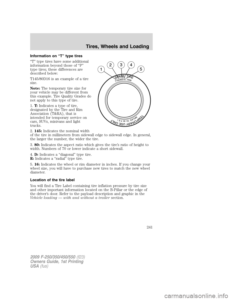 FORD SUPER DUTY 2009 2.G Owners Manual Information on “T” type tires
“T” type tires have some additional
information beyond those of “P”
type tires; these differences are
described below:
T145/80D16 is an example of a tire
size FORD SUPER DUTY 2009 2.G Owners Manual Information on “T” type tires
“T” type tires have some additional
information beyond those of “P”
type tires; these differences are
described below:
T145/80D16 is an example of a tire
size