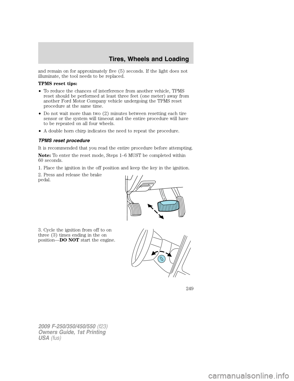 FORD SUPER DUTY 2009 2.G Owners Manual and remain on for approximately five (5) seconds. If the light does not
illuminate, the tool needs to be replaced.
TPMS reset tips:
•To reduce the chances of interference from another vehicle, TPMS
FORD SUPER DUTY 2009 2.G Owners Manual and remain on for approximately five (5) seconds. If the light does not
illuminate, the tool needs to be replaced.
TPMS reset tips:
•To reduce the chances of interference from another vehicle, TPMS