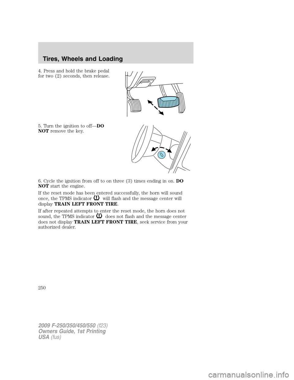 FORD SUPER DUTY 2009 2.G Owners Manual 4. Press and hold the brake pedal
for two (2) seconds, then release.
5. Turn the ignition to off—DO
NOTremove the key.
6. Cycle the ignition from off to on three (3) times ending in on.DO
NOTstart t FORD SUPER DUTY 2009 2.G Owners Manual 4. Press and hold the brake pedal
for two (2) seconds, then release.
5. Turn the ignition to off—DO
NOTremove the key.
6. Cycle the ignition from off to on three (3) times ending in on.DO
NOTstart t
