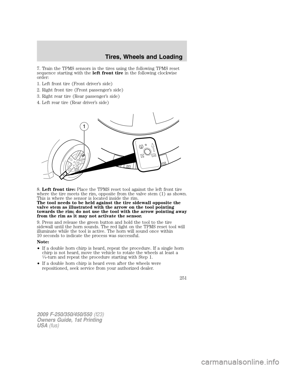 FORD SUPER DUTY 2009 2.G Owners Manual 7. Train the TPMS sensors in the tires using the following TPMS reset
sequence starting with theleft front tirein the following clockwise
order:
1. Left front tire (Front driver’s side)
2. Right fro FORD SUPER DUTY 2009 2.G Owners Manual 7. Train the TPMS sensors in the tires using the following TPMS reset
sequence starting with theleft front tirein the following clockwise
order:
1. Left front tire (Front driver’s side)
2. Right fro