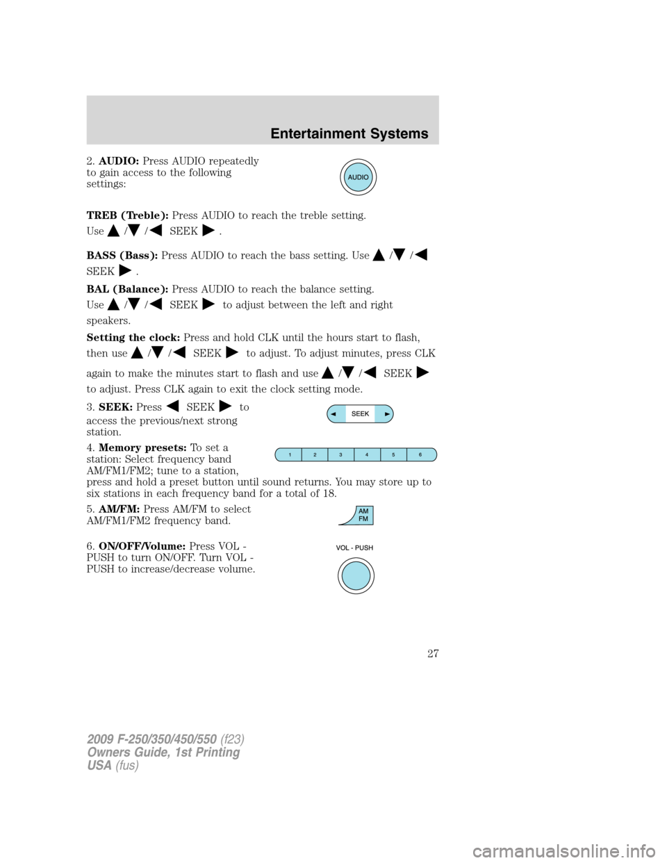 FORD SUPER DUTY 2009 2.G Owners Manual 2.AUDIO:Press AUDIO repeatedly
to gain access to the following
settings:
TREB (Treble):Press AUDIO to reach the treble setting.
Use
//SEEK.
BASS (Bass):Press AUDIO to reach the bass setting. Use
//
SE