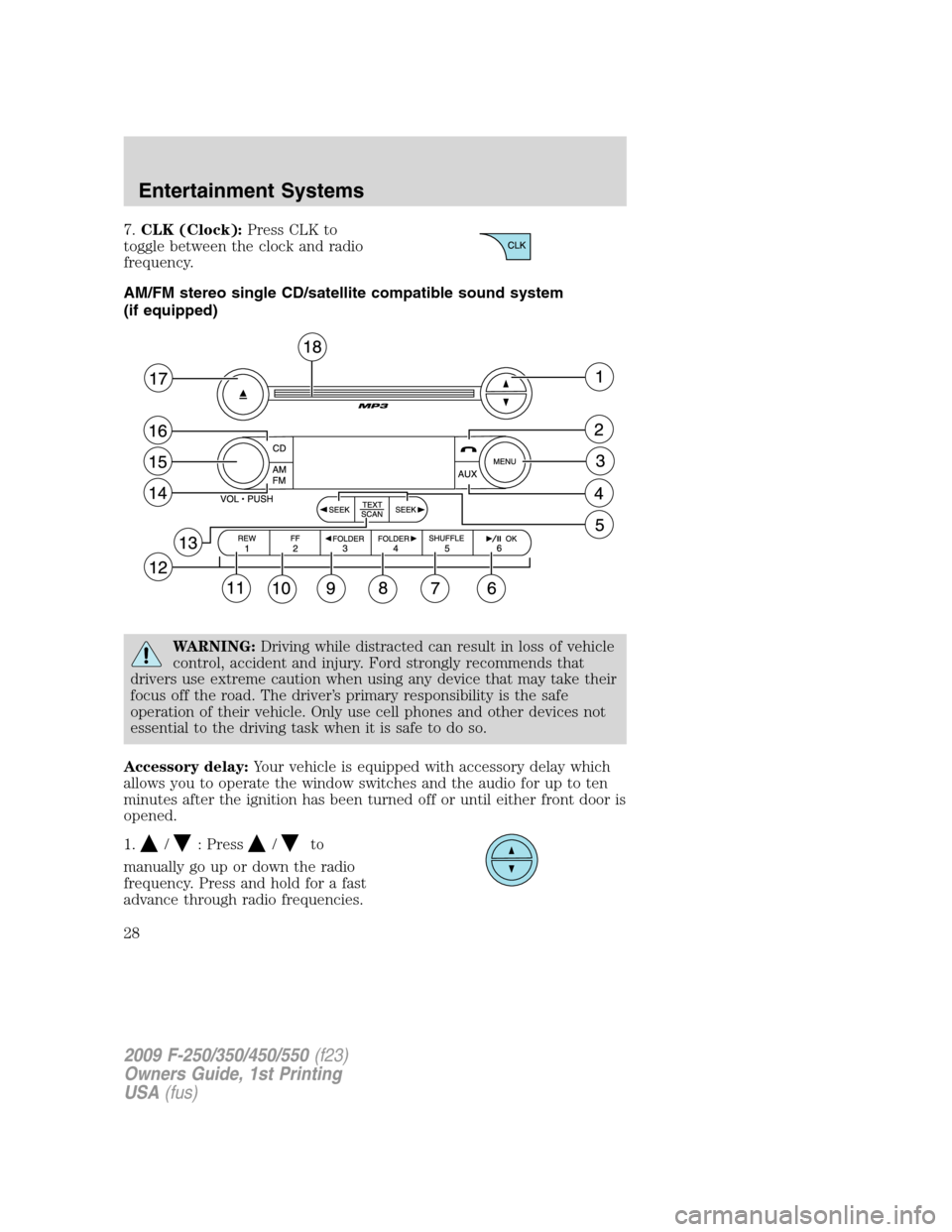 FORD SUPER DUTY 2009 2.G Owners Manual 7.CLK (Clock):Press CLK to
toggle between the clock and radio
frequency.
AM/FM stereo single CD/satellite compatible sound system
(if equipped)
WARNING:Driving while distracted can result in loss of v