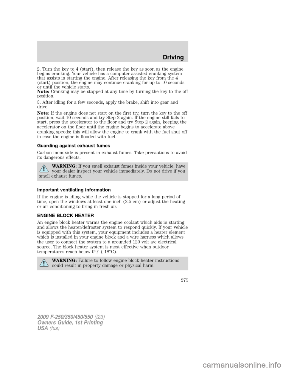 FORD SUPER DUTY 2009 2.G Owners Manual 2. Turn the key to 4 (start), then release the key as soon as the engine
begins cranking. Your vehicle has a computer assisted cranking system
that assists in starting the engine. After releasing the FORD SUPER DUTY 2009 2.G Owners Manual 2. Turn the key to 4 (start), then release the key as soon as the engine
begins cranking. Your vehicle has a computer assisted cranking system
that assists in starting the engine. After releasing the