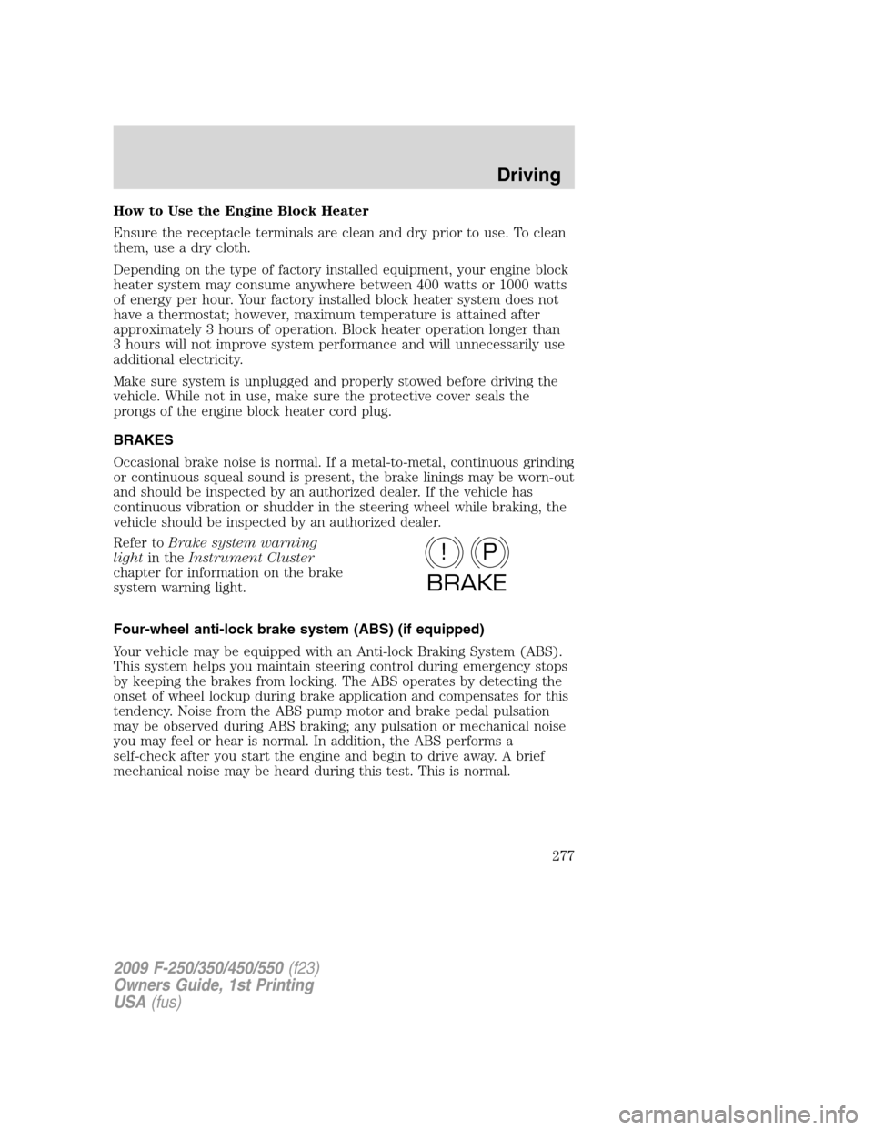 FORD SUPER DUTY 2009 2.G Owners Manual How to Use the Engine Block Heater
Ensure the receptacle terminals are clean and dry prior to use. To clean
them, use a dry cloth.
Depending on the type of factory installed equipment, your engine blo FORD SUPER DUTY 2009 2.G Owners Manual How to Use the Engine Block Heater
Ensure the receptacle terminals are clean and dry prior to use. To clean
them, use a dry cloth.
Depending on the type of factory installed equipment, your engine blo