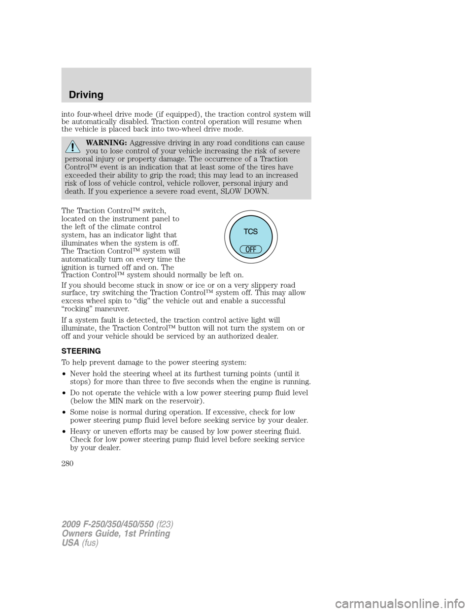 FORD SUPER DUTY 2009 2.G Owners Manual into four-wheel drive mode (if equipped), the traction control system will
be automatically disabled. Traction control operation will resume when
the vehicle is placed back into two-wheel drive mode.
