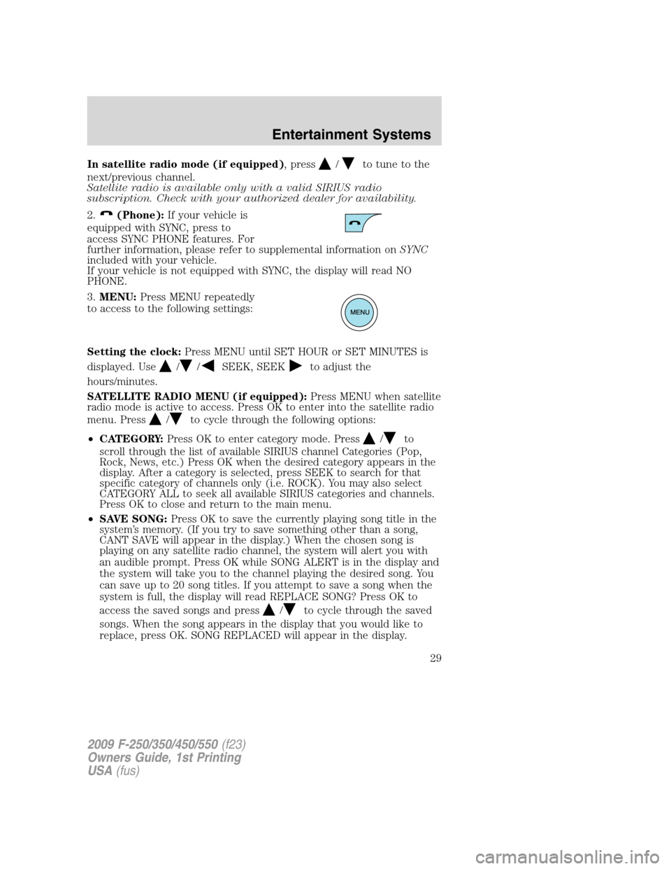 FORD SUPER DUTY 2009 2.G Owners Manual In satellite radio mode (if equipped), press/to tune to the
next/previous channel.
Satellite radio is available only with a valid SIRIUS radio
subscription. Check with your authorized dealer for avail