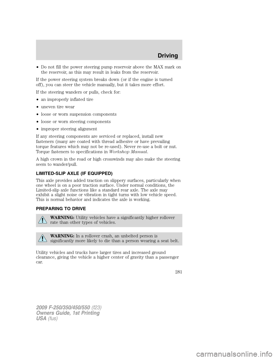 FORD SUPER DUTY 2009 2.G Owners Manual •Do not fill the power steering pump reservoir above the MAX mark on
the reservoir, as this may result in leaks from the reservoir.
If the power steering system breaks down (or if the engine is turn FORD SUPER DUTY 2009 2.G Owners Manual •Do not fill the power steering pump reservoir above the MAX mark on
the reservoir, as this may result in leaks from the reservoir.
If the power steering system breaks down (or if the engine is turn