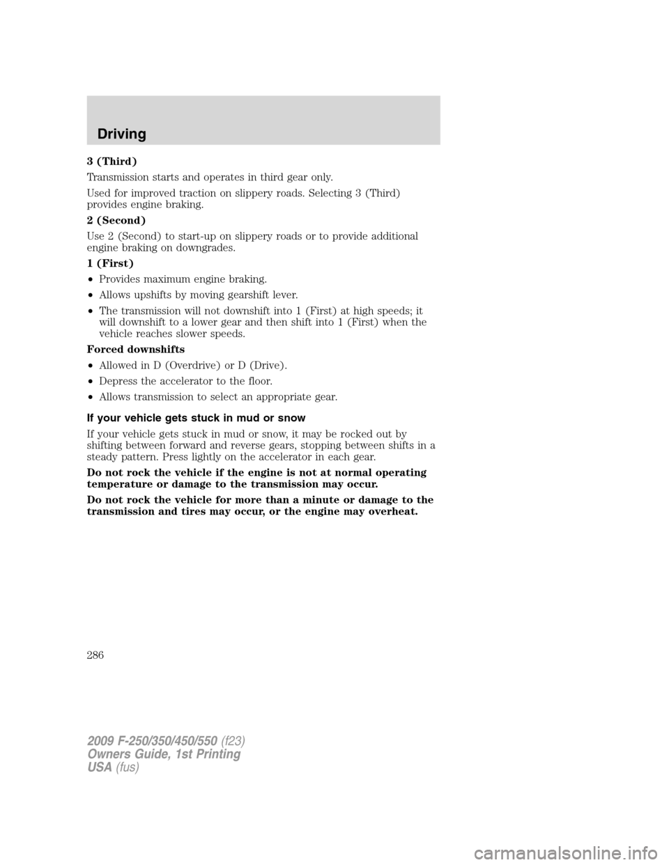 FORD SUPER DUTY 2009 2.G Owners Manual 3 (Third)
Transmission starts and operates in third gear only.
Used for improved traction on slippery roads. Selecting 3 (Third)
provides engine braking.
2 (Second)
Use 2 (Second) to start-up on slipp FORD SUPER DUTY 2009 2.G Owners Manual 3 (Third)
Transmission starts and operates in third gear only.
Used for improved traction on slippery roads. Selecting 3 (Third)
provides engine braking.
2 (Second)
Use 2 (Second) to start-up on slipp
