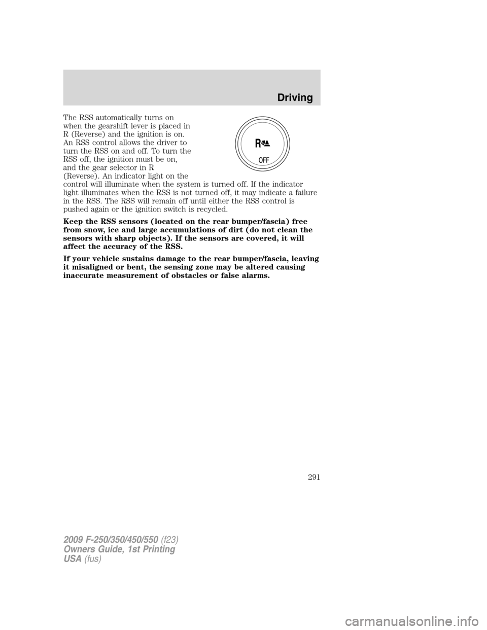 FORD SUPER DUTY 2009 2.G Owners Manual The RSS automatically turns on
when the gearshift lever is placed in
R (Reverse) and the ignition is on.
An RSS control allows the driver to
turn the RSS on and off. To turn the
RSS off, the ignition FORD SUPER DUTY 2009 2.G Owners Manual The RSS automatically turns on
when the gearshift lever is placed in
R (Reverse) and the ignition is on.
An RSS control allows the driver to
turn the RSS on and off. To turn the
RSS off, the ignition