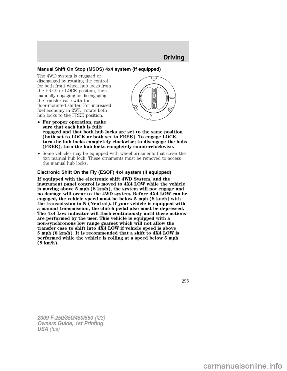 FORD SUPER DUTY 2009 2.G Owners Manual Manual Shift On Stop (MSOS) 4x4 system (if equipped)
The 4WD system is engaged or
disengaged by rotating the control
for both front wheel hub locks from
the FREE or LOCK position, then
manually engagi FORD SUPER DUTY 2009 2.G Owners Manual Manual Shift On Stop (MSOS) 4x4 system (if equipped)
The 4WD system is engaged or
disengaged by rotating the control
for both front wheel hub locks from
the FREE or LOCK position, then
manually engagi
