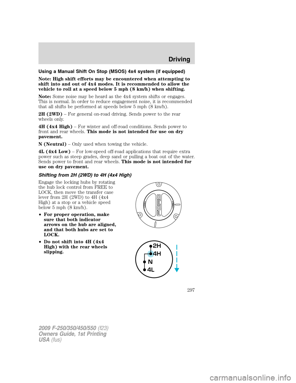 FORD SUPER DUTY 2009 2.G Owners Manual Using a Manual Shift On Stop (MSOS) 4x4 system (if equipped)
Note: High shift efforts may be encountered when attempting to
shift into and out of 4x4 modes. It is recommended to allow the
vehicle to r FORD SUPER DUTY 2009 2.G Owners Manual Using a Manual Shift On Stop (MSOS) 4x4 system (if equipped)
Note: High shift efforts may be encountered when attempting to
shift into and out of 4x4 modes. It is recommended to allow the
vehicle to r
