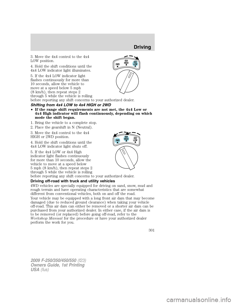 FORD SUPER DUTY 2009 2.G Owners Manual 3. Move the 4x4 control to the 4x4
LOW position.
4. Hold the shift conditions until the
4x4 LOW indicator light illuminates.
5. If the 4x4 LOW indicator light
flashes continuously for more than
10 sec