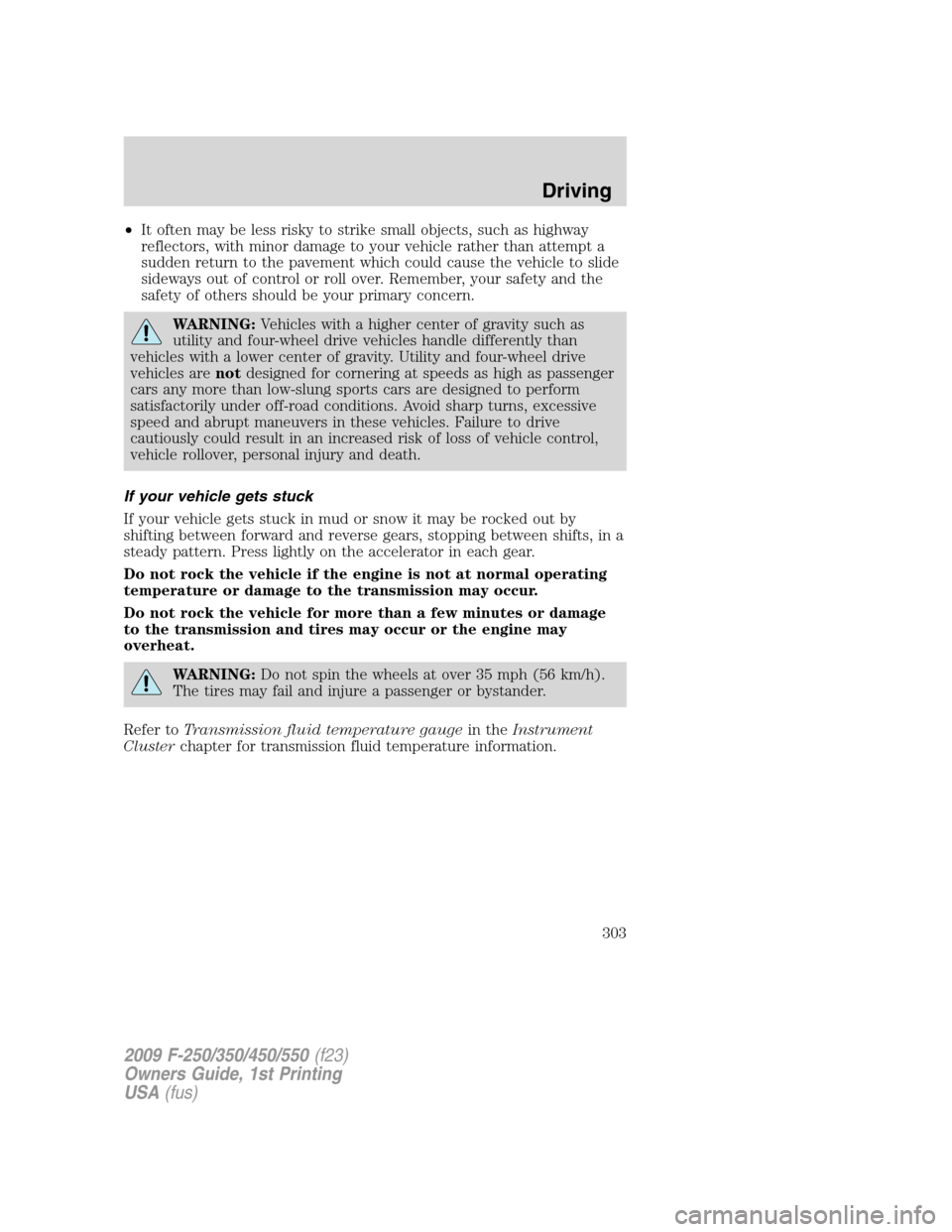 FORD SUPER DUTY 2009 2.G Owners Manual •It often may be less risky to strike small objects, such as highway
reflectors, with minor damage to your vehicle rather than attempt a
sudden return to the pavement which could cause the vehicle t