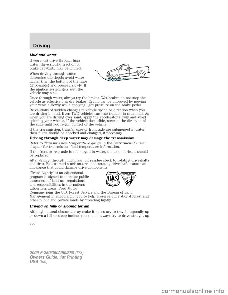 FORD SUPER DUTY 2009 2.G Owners Manual Mud and water
If you must drive through high
water, drive slowly. Traction or
brake capability may be limited.
When driving through water,
determine the depth; avoid water
higher than the bottom of th
