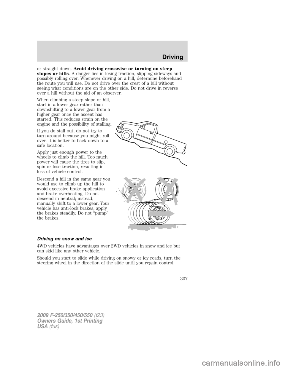 FORD SUPER DUTY 2009 2.G Owners Manual or straight down.Avoid driving crosswise or turning on steep
slopes or hills. A danger lies in losing traction, slipping sideways and
possibly rolling over. Whenever driving on a hill, determine befor