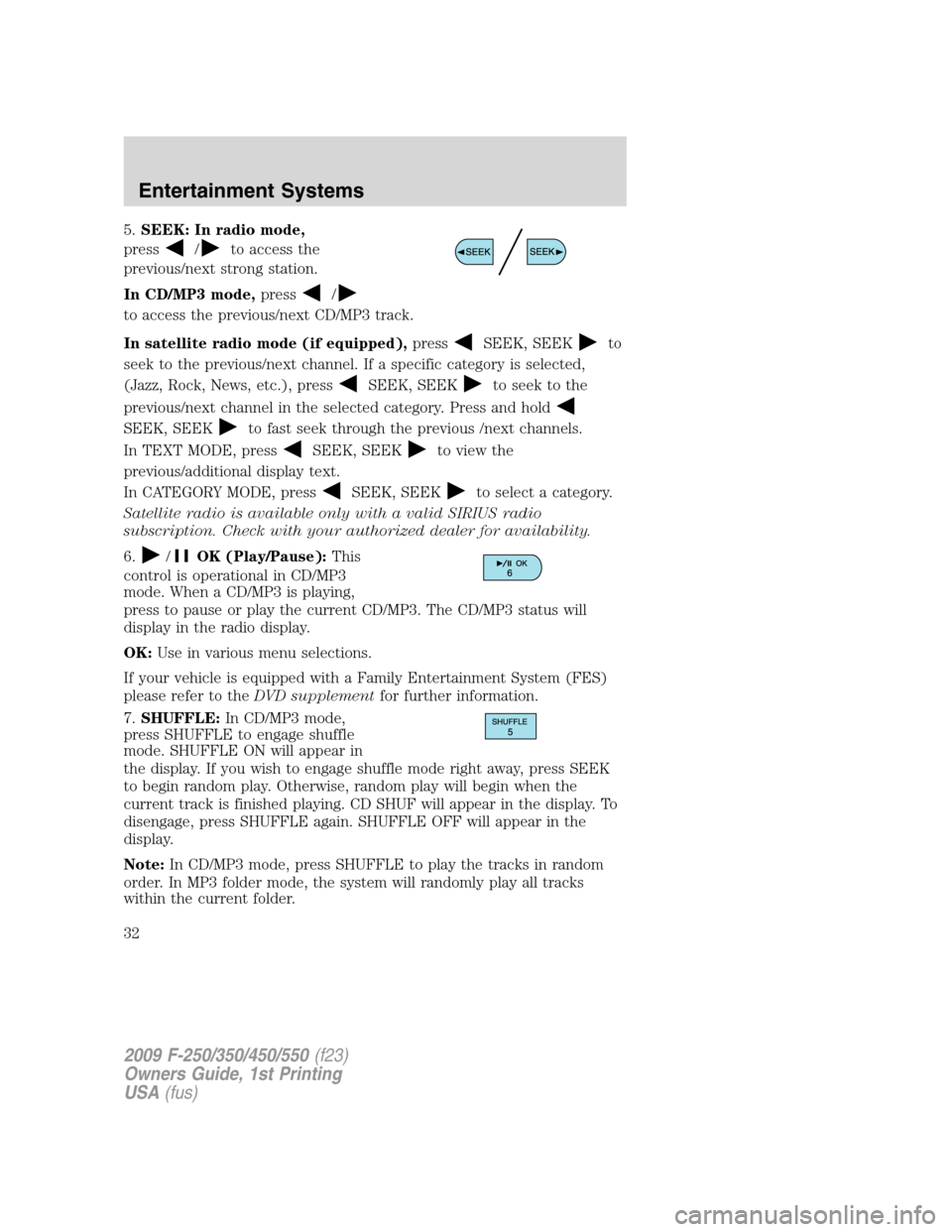 FORD SUPER DUTY 2009 2.G Owners Guide 5.SEEK: In radio mode,
press
/to access the
previous/next strong station.
In CD/MP3 mode,press
/
to access the previous/next CD/MP3 track.
In satellite radio mode (if equipped),press
SEEK, SEEKto
seek
