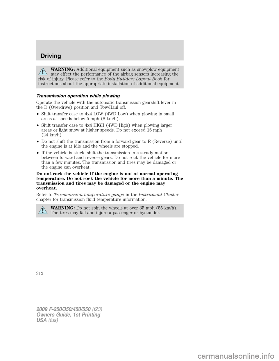 FORD SUPER DUTY 2009 2.G Owners Manual WARNING:Additional equipment such as snowplow equipment
may effect the performance of the airbag sensors increasing the
risk of injury. Please refer to theBody Builders Layout Bookfor
instructions abo