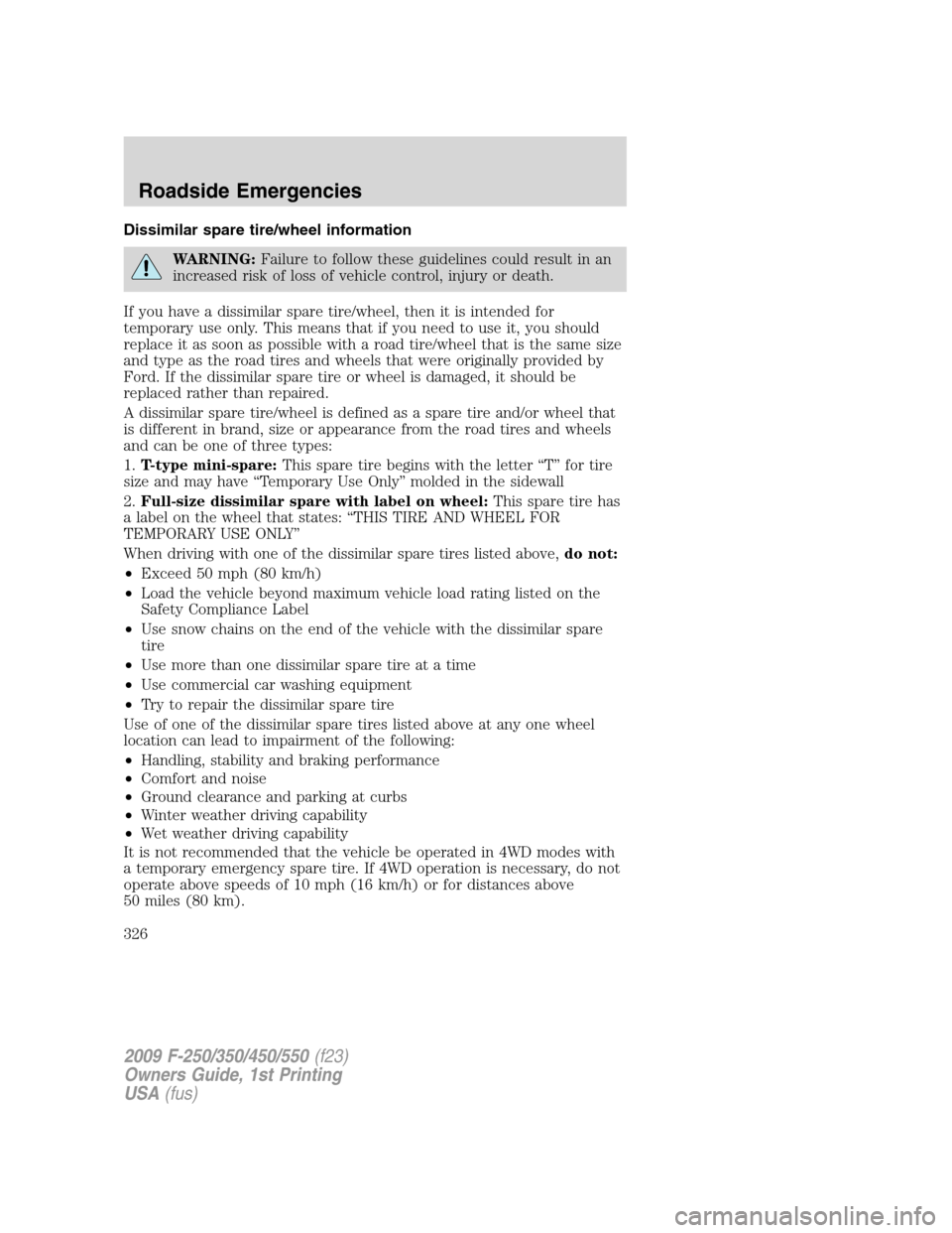 FORD SUPER DUTY 2009 2.G Owners Manual Dissimilar spare tire/wheel information
WARNING:Failure to follow these guidelines could result in an
increased risk of loss of vehicle control, injury or death.
If you have a dissimilar spare tire/wh
