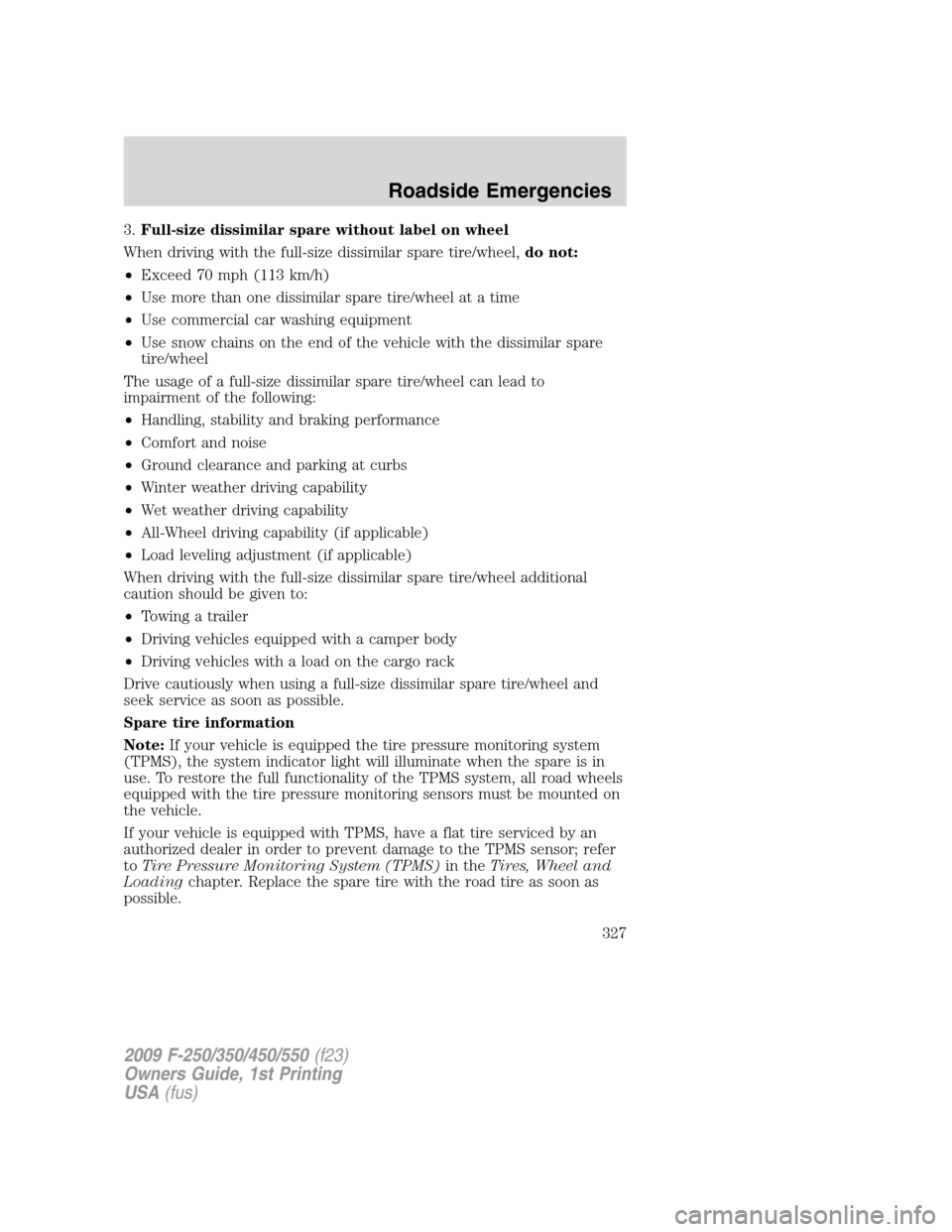FORD SUPER DUTY 2009 2.G Owners Manual 3.Full-size dissimilar spare without label on wheel
When driving with the full-size dissimilar spare tire/wheel,do not:
•Exceed 70 mph (113 km/h)
•Use more than one dissimilar spare tire/wheel at 