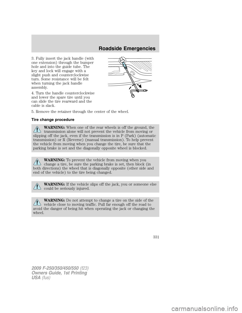 FORD SUPER DUTY 2009 2.G Owners Manual 3. Fully insert the jack handle (with
one extension) through the bumper
hole and into the guide tube. The
key and lock will engage with a
slight push and counterclockwise
turn. Some resistance will be FORD SUPER DUTY 2009 2.G Owners Manual 3. Fully insert the jack handle (with
one extension) through the bumper
hole and into the guide tube. The
key and lock will engage with a
slight push and counterclockwise
turn. Some resistance will be