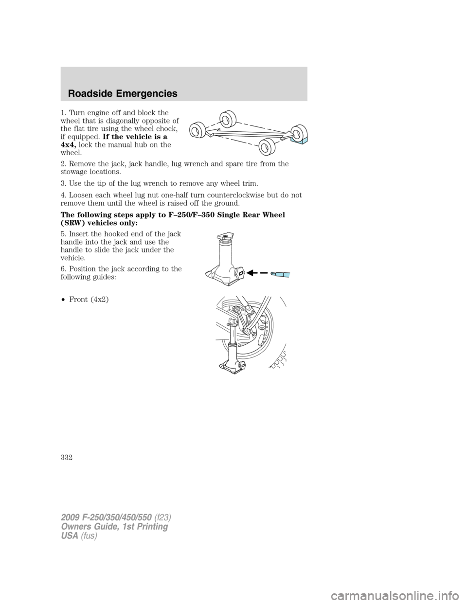 FORD SUPER DUTY 2009 2.G Owners Manual 1. Turn engine off and block the
wheel that is diagonally opposite of
the flat tire using the wheel chock,
if equipped.If the vehicle is a
4x4,lock the manual hub on the
wheel.
2. Remove the jack, jac FORD SUPER DUTY 2009 2.G Owners Manual 1. Turn engine off and block the
wheel that is diagonally opposite of
the flat tire using the wheel chock,
if equipped.If the vehicle is a
4x4,lock the manual hub on the
wheel.
2. Remove the jack, jac