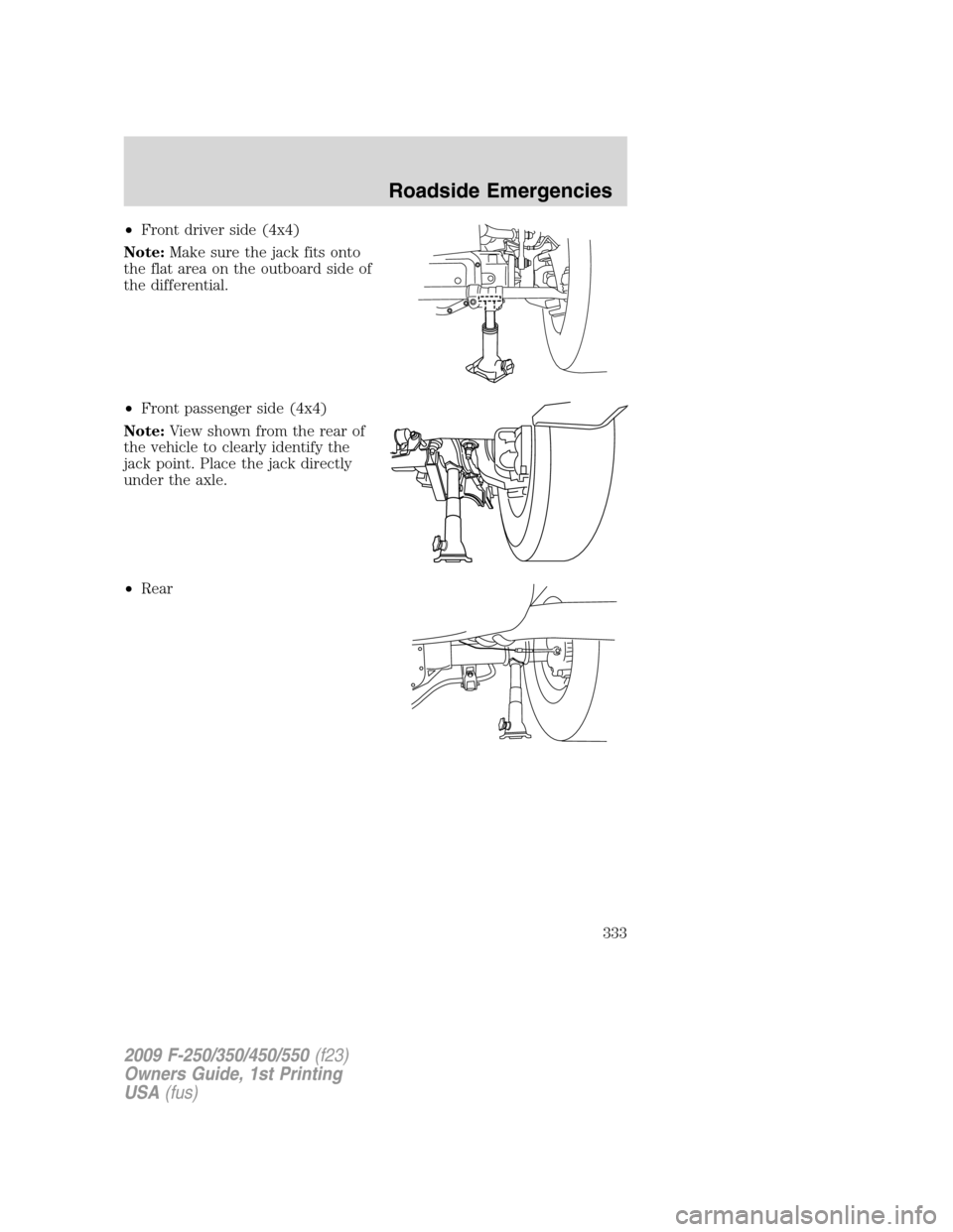 FORD SUPER DUTY 2009 2.G Owners Manual •Front driver side (4x4)
Note:Make sure the jack fits onto
the flat area on the outboard side of
the differential.
•Front passenger side (4x4)
Note:View shown from the rear of
the vehicle to clear FORD SUPER DUTY 2009 2.G Owners Manual •Front driver side (4x4)
Note:Make sure the jack fits onto
the flat area on the outboard side of
the differential.
•Front passenger side (4x4)
Note:View shown from the rear of
the vehicle to clear