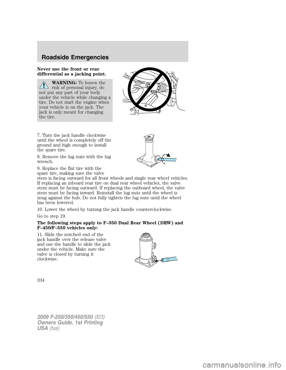 FORD SUPER DUTY 2009 2.G Owners Manual Never use the front or rear
differential as a jacking point.
WARNING:To lessen the
risk of personal injury, do
not put any part of your body
under the vehicle while changing a
tire. Do not start the e FORD SUPER DUTY 2009 2.G Owners Manual Never use the front or rear
differential as a jacking point.
WARNING:To lessen the
risk of personal injury, do
not put any part of your body
under the vehicle while changing a
tire. Do not start the e