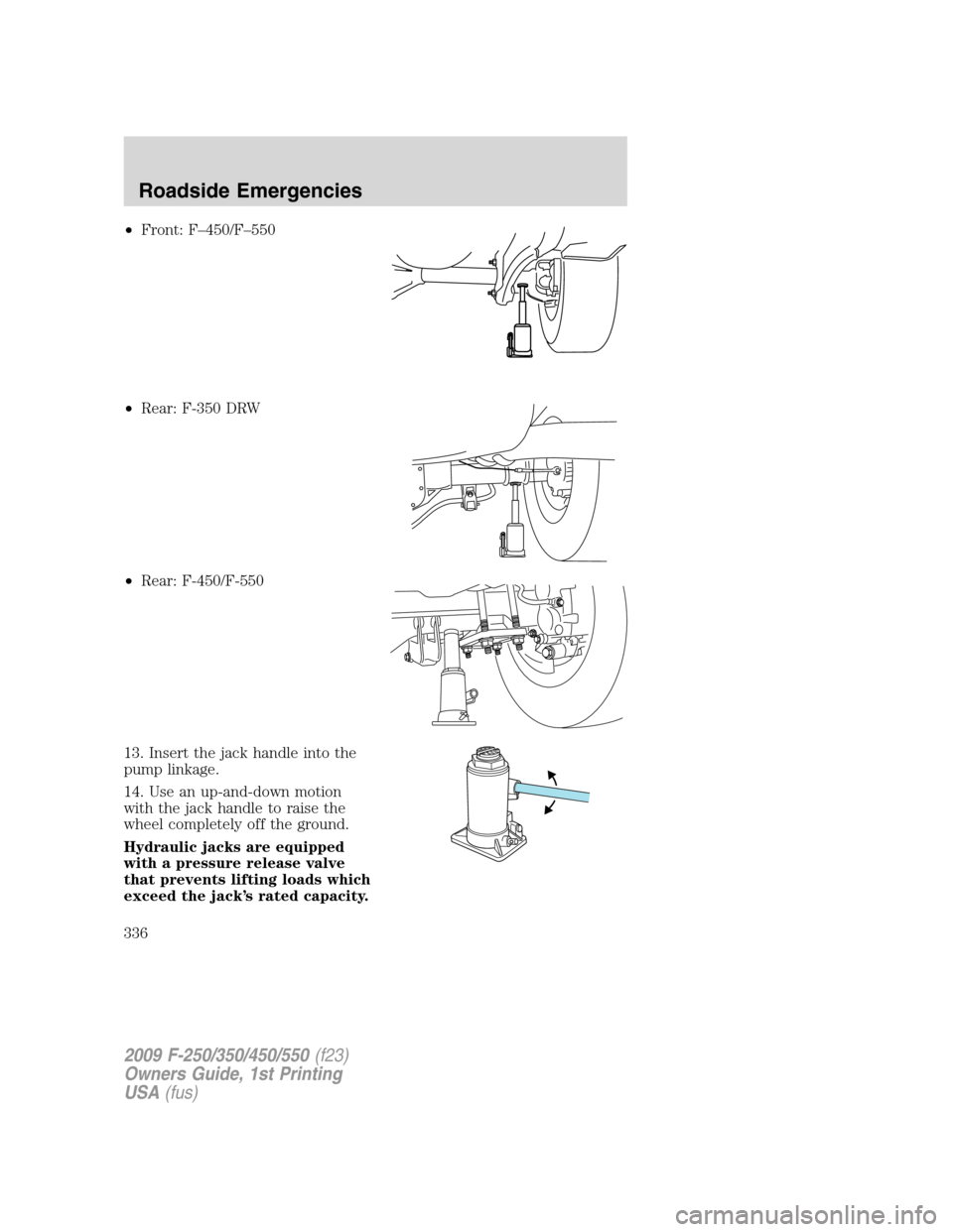 FORD SUPER DUTY 2009 2.G Owners Manual •Front: F–450/F–550
•Rear: F-350 DRW
•Rear: F-450/F-550
13. Insert the jack handle into the
pump linkage.
14. Use an up-and-down motion
with the jack handle to raise the
wheel completely off FORD SUPER DUTY 2009 2.G Owners Manual •Front: F–450/F–550
•Rear: F-350 DRW
•Rear: F-450/F-550
13. Insert the jack handle into the
pump linkage.
14. Use an up-and-down motion
with the jack handle to raise the
wheel completely off
