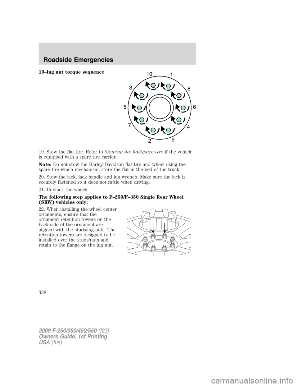 FORD SUPER DUTY 2009 2.G Owners Manual 10–lug nut torque sequence
19. Stow the flat tire. Refer toStowing the flat/spare tireif the vehicle
is equipped with a spare tire carrier.
Note:Do not stow the Harley-Davidson flat tire and wheel u FORD SUPER DUTY 2009 2.G Owners Manual 10–lug nut torque sequence
19. Stow the flat tire. Refer toStowing the flat/spare tireif the vehicle
is equipped with a spare tire carrier.
Note:Do not stow the Harley-Davidson flat tire and wheel u