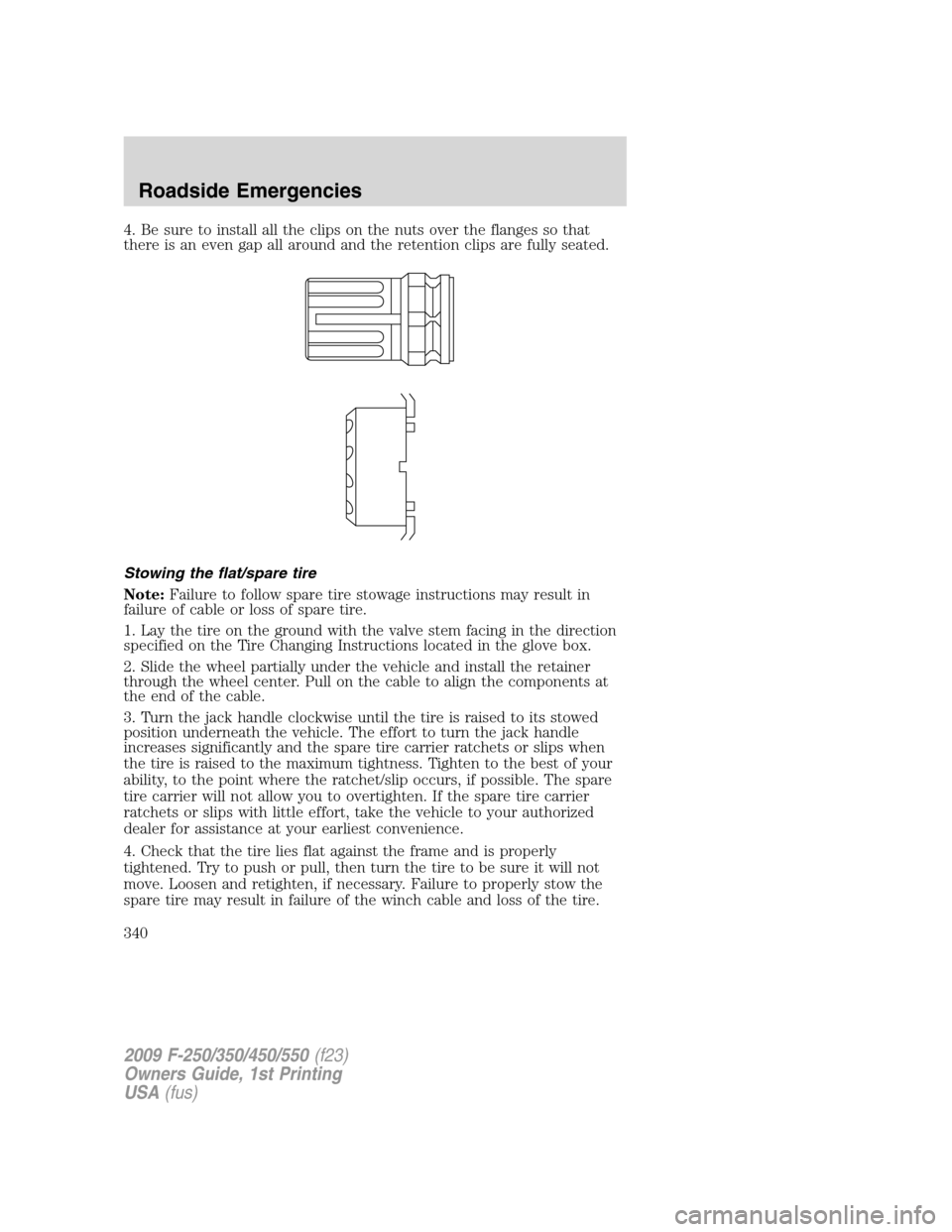 FORD SUPER DUTY 2009 2.G Owners Manual 4. Be sure to install all the clips on the nuts over the flanges so that
there is an even gap all around and the retention clips are fully seated.
Stowing the flat/spare tire
Note:Failure to follow sp FORD SUPER DUTY 2009 2.G Owners Manual 4. Be sure to install all the clips on the nuts over the flanges so that
there is an even gap all around and the retention clips are fully seated.
Stowing the flat/spare tire
Note:Failure to follow sp