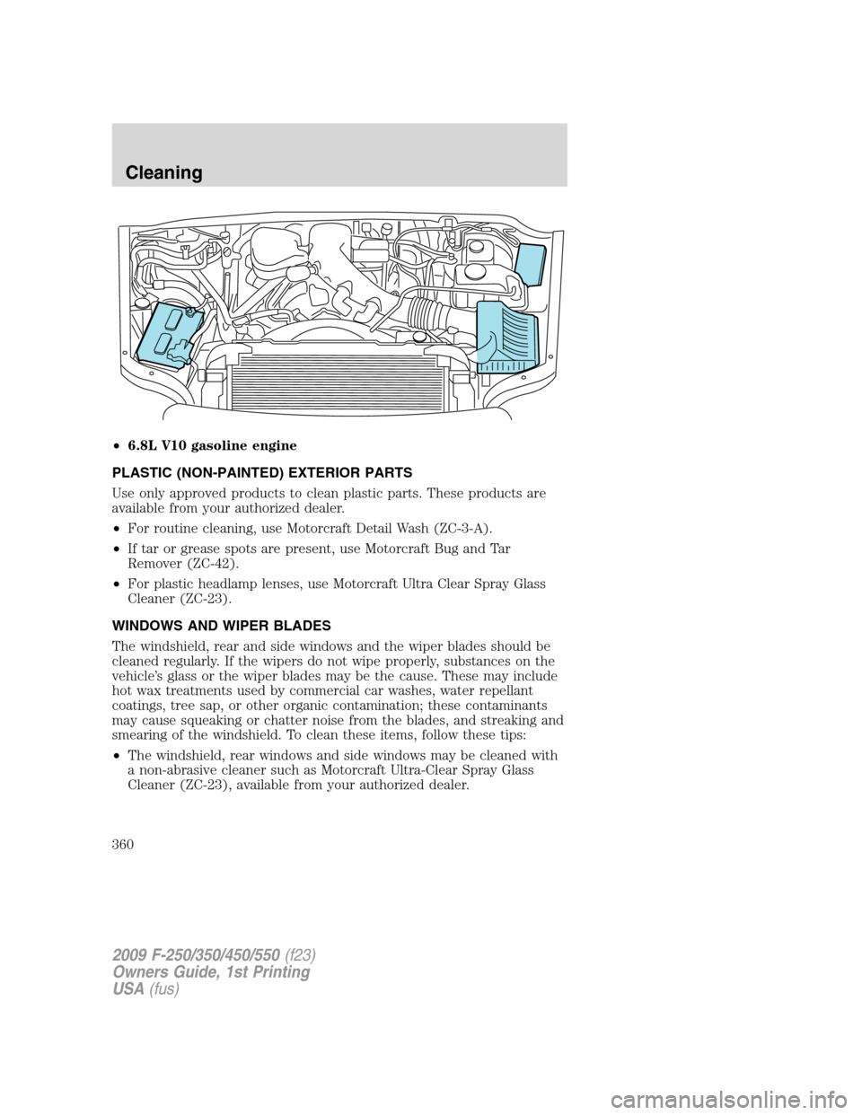 FORD SUPER DUTY 2009 2.G Owners Manual •6.8L V10 gasoline engine
PLASTIC (NON-PAINTED) EXTERIOR PARTS
Use only approved products to clean plastic parts. These products are
available from your authorized dealer.
•For routine cleaning, u FORD SUPER DUTY 2009 2.G Owners Manual •6.8L V10 gasoline engine
PLASTIC (NON-PAINTED) EXTERIOR PARTS
Use only approved products to clean plastic parts. These products are
available from your authorized dealer.
•For routine cleaning, u