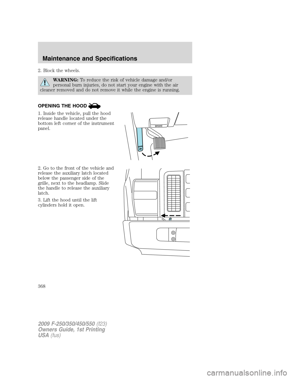 FORD SUPER DUTY 2009 2.G Owners Manual 2. Block the wheels.
WARNING:To reduce the risk of vehicle damage and/or
personal burn injuries, do not start your engine with the air
cleaner removed and do not remove it while the engine is running. FORD SUPER DUTY 2009 2.G Owners Manual 2. Block the wheels.
WARNING:To reduce the risk of vehicle damage and/or
personal burn injuries, do not start your engine with the air
cleaner removed and do not remove it while the engine is running.