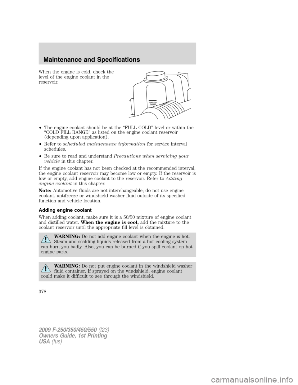 FORD SUPER DUTY 2009 2.G Owners Manual When the engine is cold, check the
level of the engine coolant in the
reservoir.
•The engine coolant should be at the “FULL COLD” level or within the
“COLD FILL RANGE” as listed on the engin