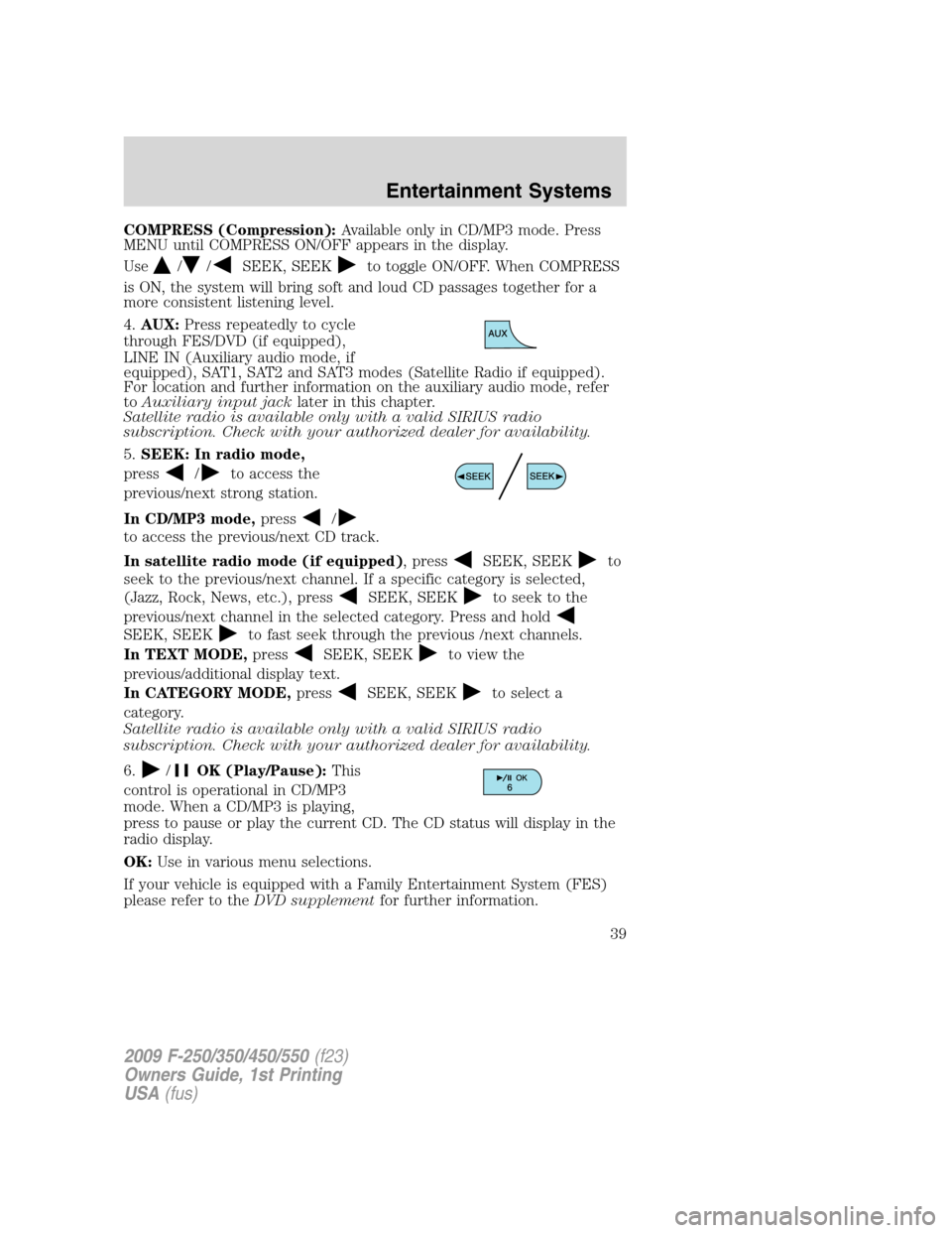 FORD SUPER DUTY 2009 2.G Owners Guide COMPRESS (Compression):Available only in CD/MP3 mode. Press
MENU until COMPRESS ON/OFF appears in the display.
Use
//SEEK, SEEKto toggle ON/OFF. When COMPRESS
is ON, the system will bring soft and lou