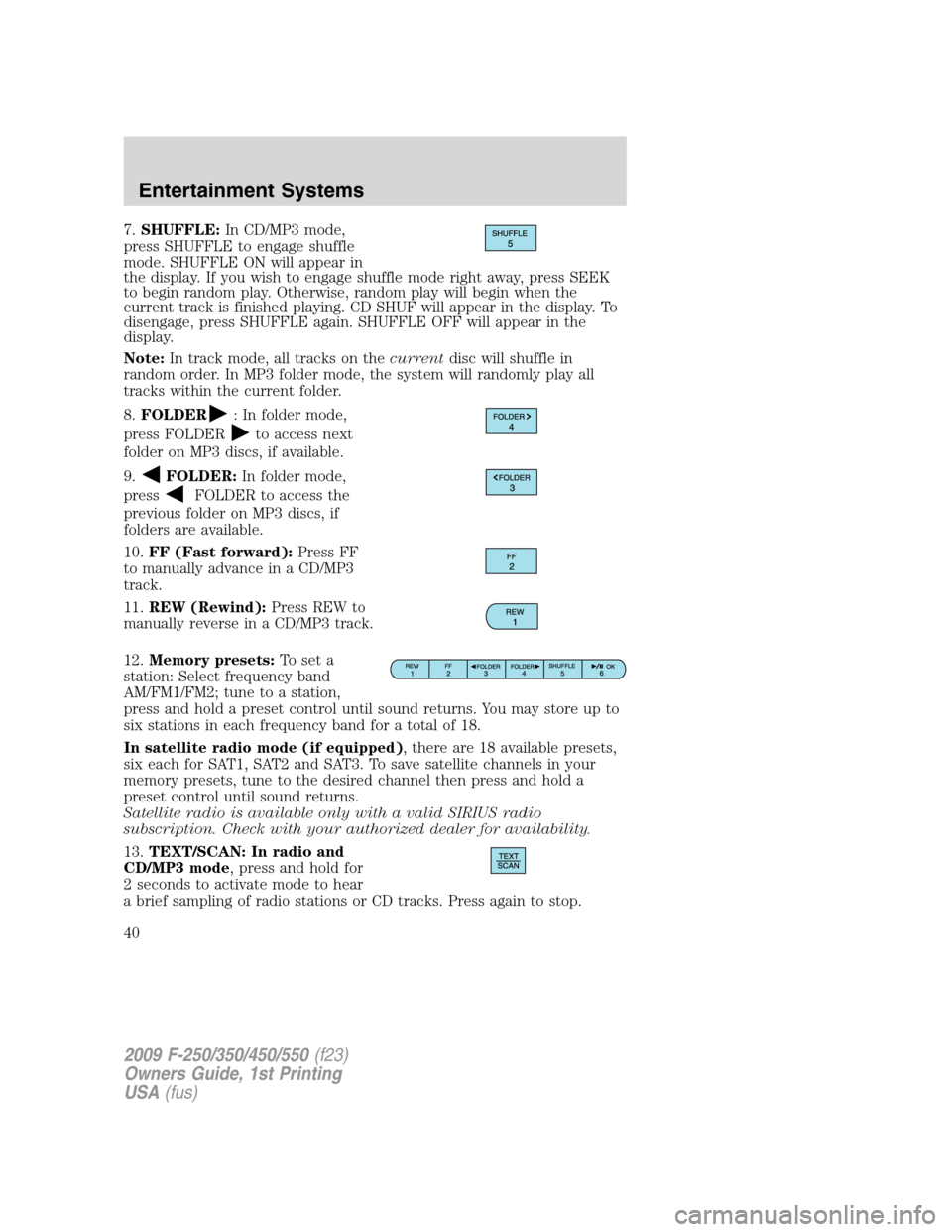 FORD SUPER DUTY 2009 2.G Owners Guide 7.SHUFFLE:In CD/MP3 mode,
press SHUFFLE to engage shuffle
mode. SHUFFLE ON will appear in
the display. If you wish to engage shuffle mode right away, press SEEK
to begin random play. Otherwise, random