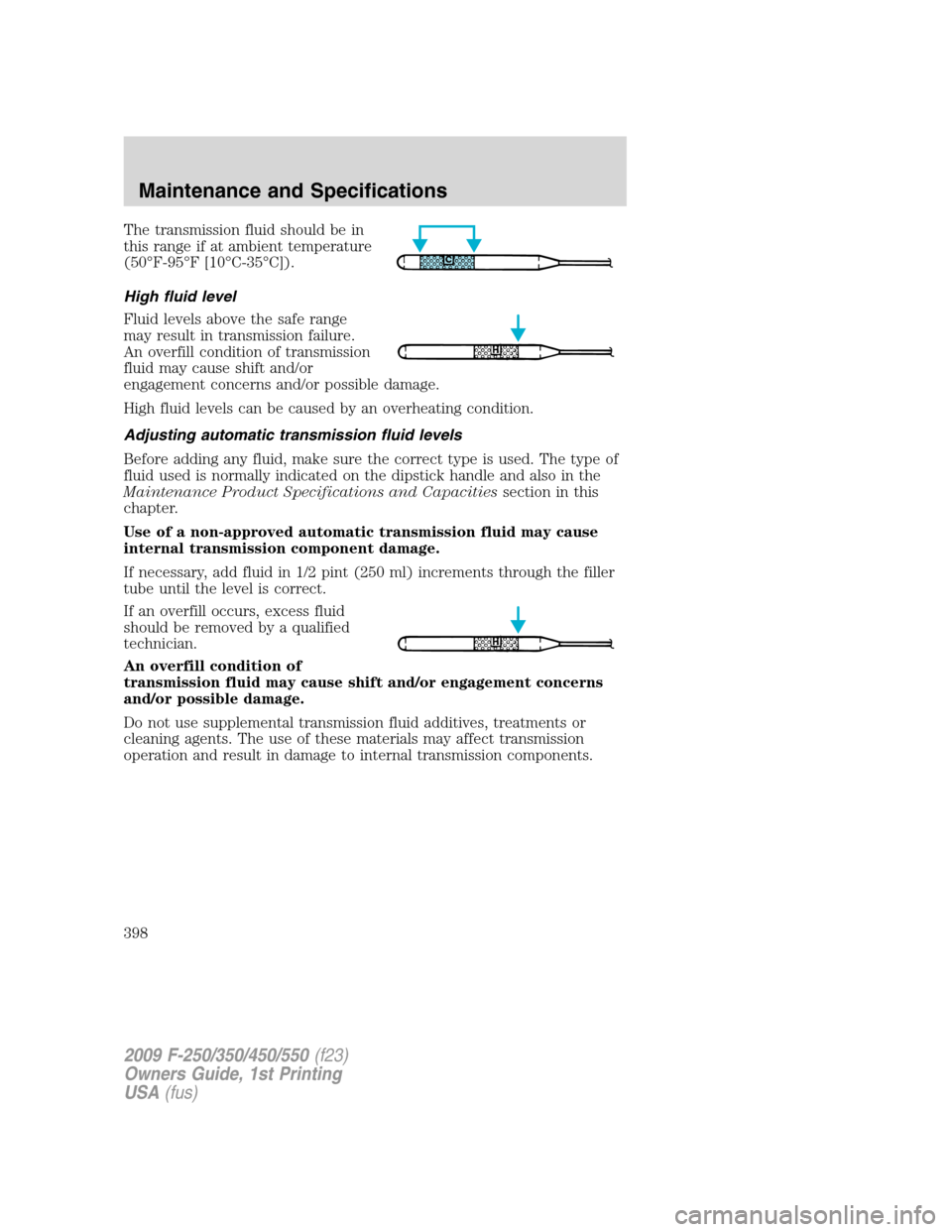 FORD SUPER DUTY 2009 2.G Owners Manual The transmission fluid should be in
this range if at ambient temperature
(50°F-95°F [10°C-35°C]).
High fluid level
Fluid levels above the safe range
may result in transmission failure.
An overfill