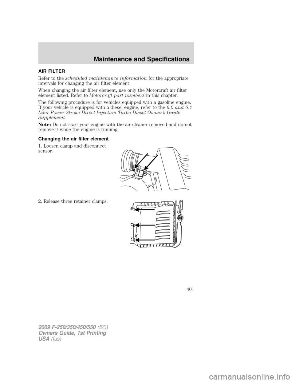 FORD SUPER DUTY 2009 2.G Owners Manual AIR FILTER
Refer to thescheduled maintenance informationfor the appropriate
intervals for changing the air filter element.
When changing the air filter element, use only the Motorcraft air filter
elem FORD SUPER DUTY 2009 2.G Owners Manual AIR FILTER
Refer to thescheduled maintenance informationfor the appropriate
intervals for changing the air filter element.
When changing the air filter element, use only the Motorcraft air filter
elem