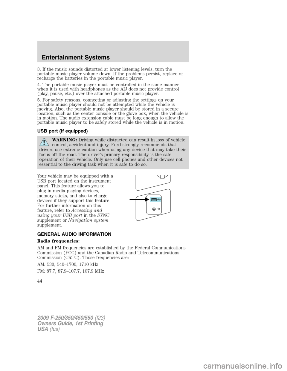 FORD SUPER DUTY 2009 2.G Owners Manual 3. If the music sounds distorted at lower listening levels, turn the
portable music player volume down. If the problems persist, replace or
recharge the batteries in the portable music player.
4. The 