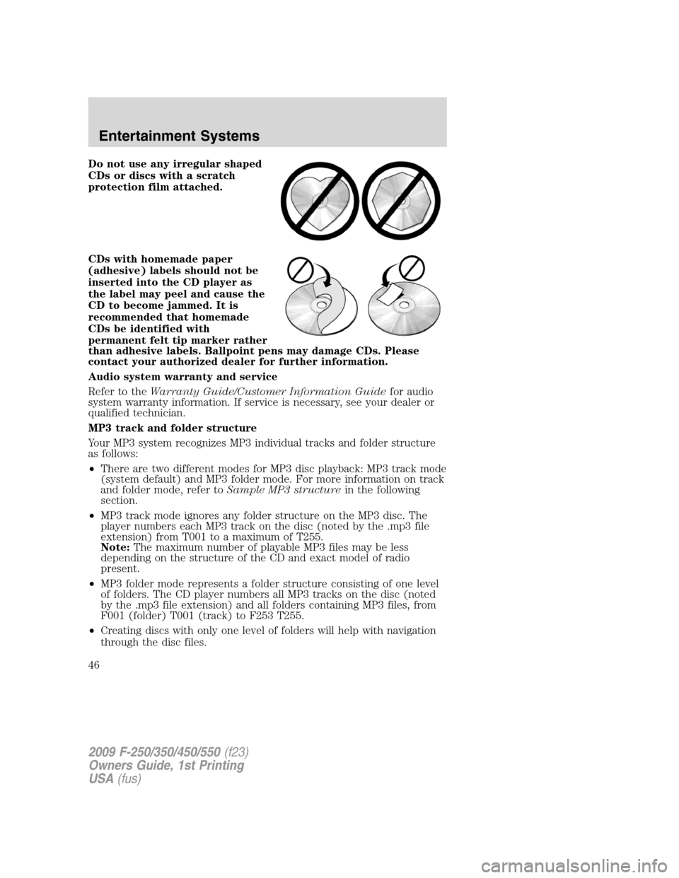 FORD SUPER DUTY 2009 2.G Service Manual Do not use any irregular shaped
CDs or discs with a scratch
protection film attached.
CDs with homemade paper
(adhesive) labels should not be
inserted into the CD player as
the label may peel and caus