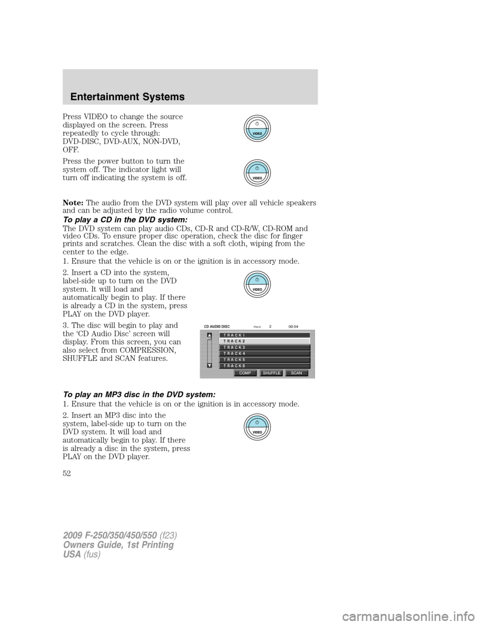FORD SUPER DUTY 2009 2.G Workshop Manual Press VIDEO to change the source
displayed on the screen. Press
repeatedly to cycle through:
DVD-DISC, DVD-AUX, NON-DVD,
OFF.
Press the power button to turn the
system off. The indicator light will
tu