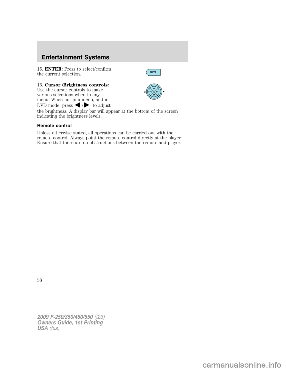 FORD SUPER DUTY 2009 2.G Workshop Manual 15.ENTER:Press to select/confirm
the current selection.
16.Cursor /Brightness controls:
Use the cursor controls to make
various selections when in any
menu. When not in a menu, and in
DVD mode, press
