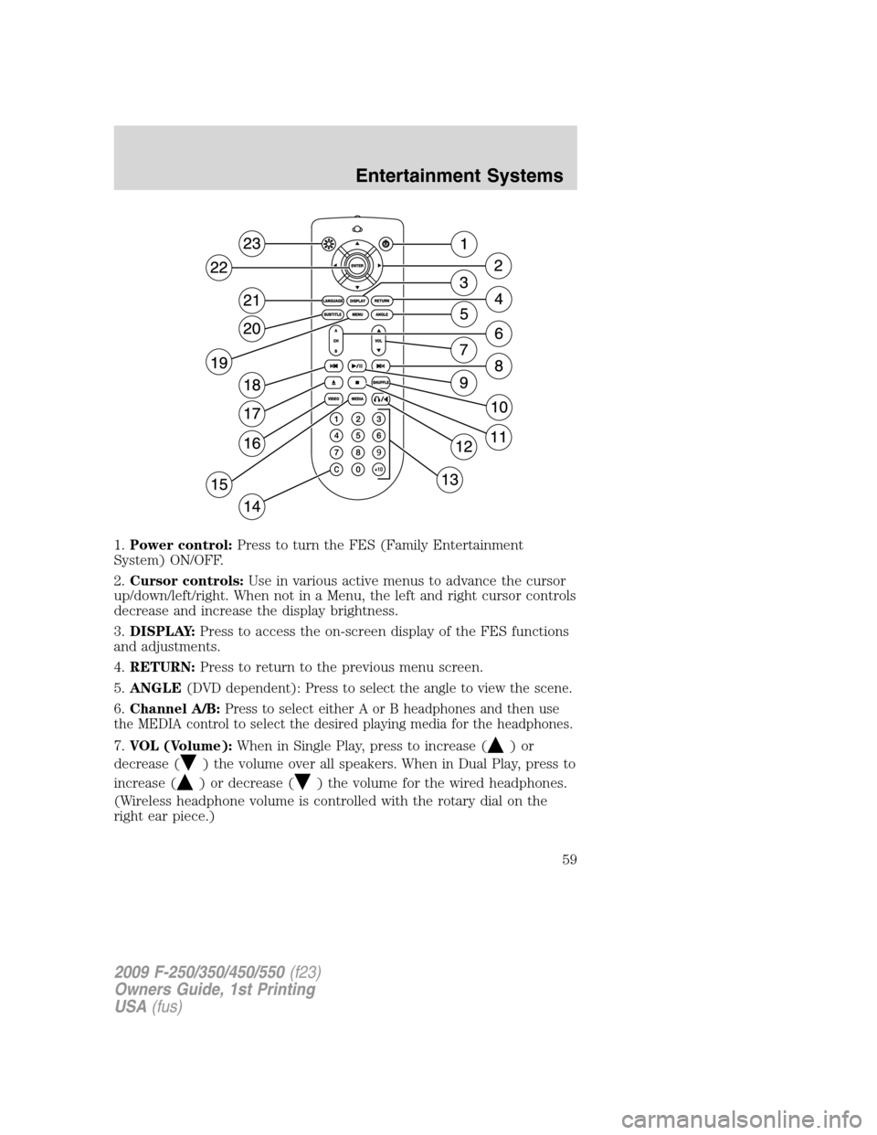 FORD SUPER DUTY 2009 2.G Workshop Manual 1.Power control:Press to turn the FES (Family Entertainment
System) ON/OFF.
2.Cursor controls:Use in various active menus to advance the cursor
up/down/left/right. When not in a Menu, the left and rig