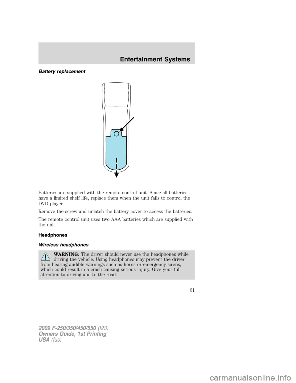 FORD SUPER DUTY 2009 2.G Repair Manual Battery replacement
Batteries are supplied with the remote control unit. Since all batteries
have a limited shelf life, replace them when the unit fails to control the
DVD player.
Remove the screw and