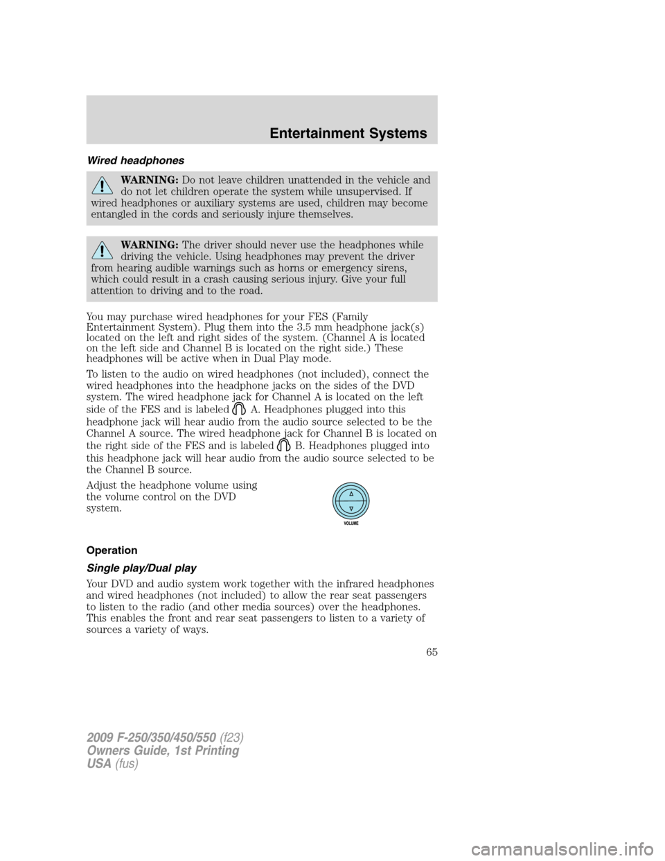 FORD SUPER DUTY 2009 2.G Owners Manual Wired headphones
WARNING:Do not leave children unattended in the vehicle and
do not let children operate the system while unsupervised. If
wired headphones or auxiliary systems are used, children may 