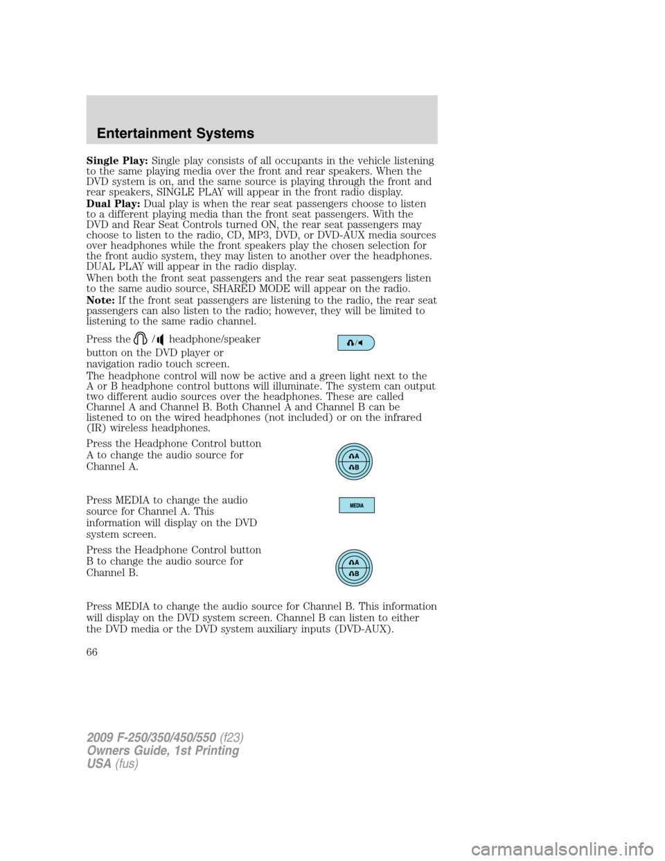 FORD SUPER DUTY 2009 2.G Repair Manual Single Play:Single play consists of all occupants in the vehicle listening
to the same playing media over the front and rear speakers. When the
DVD system is on, and the same source is playing through