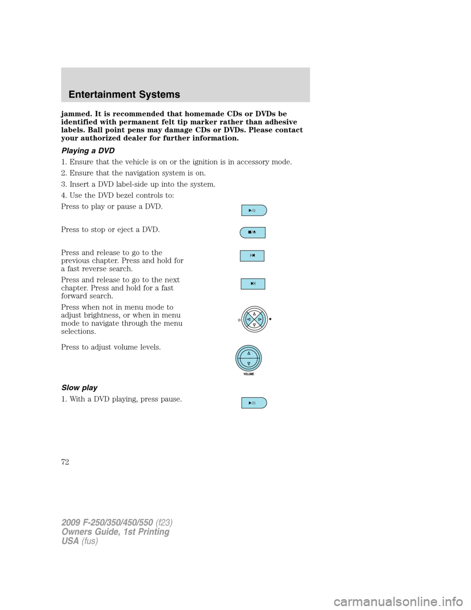 FORD SUPER DUTY 2009 2.G Manual PDF jammed. It is recommended that homemade CDs or DVDs be
identified with permanent felt tip marker rather than adhesive
labels. Ball point pens may damage CDs or DVDs. Please contact
your authorized dea